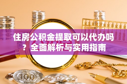 桃园住房公积金提取可以代办吗？全面解析与实用指南