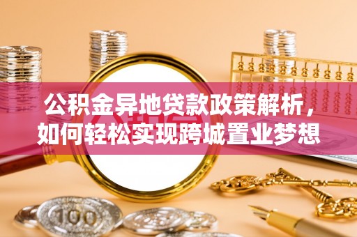 桃园公积金异地贷款政策解析，如何轻松实现跨城置业梦想
