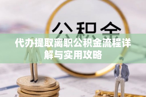 桃园代办提取离职公积金流程详解与实用攻略
