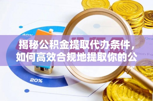 桃园揭秘公积金提取代办条件，如何高效合规地提取你的公积金