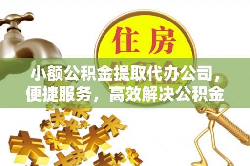 桃园小额公积金提取代办公司，便捷服务，高效解决公积金提取难题