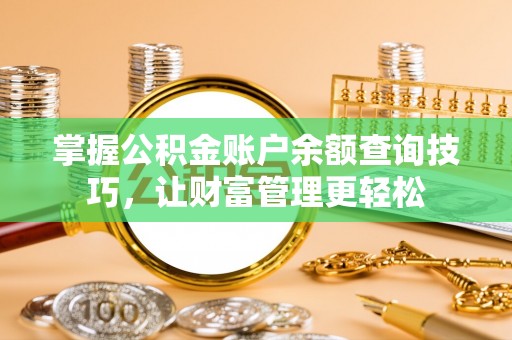 桃园掌握公积金账户余额查询技巧，让财富管理更轻松