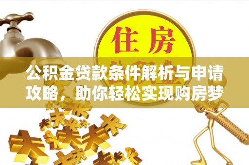 桃园公积金贷款条件解析与申请攻略，助你轻松实现购房梦想