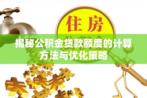 桃园揭秘公积金贷款额度的计算方法与优化策略