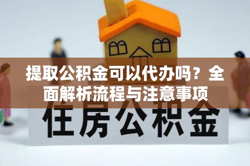 桃园提取公积金可以代办吗？全面解析流程与注意事项