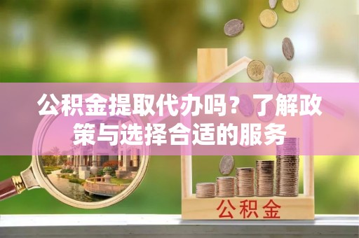 桃园公积金提取代办吗？了解政策与选择合适的服务