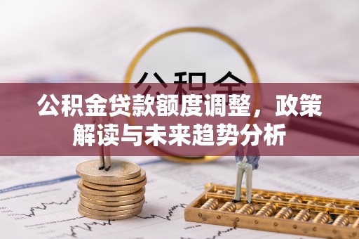 桃园公积金贷款额度调整，政策解读与未来趋势分析