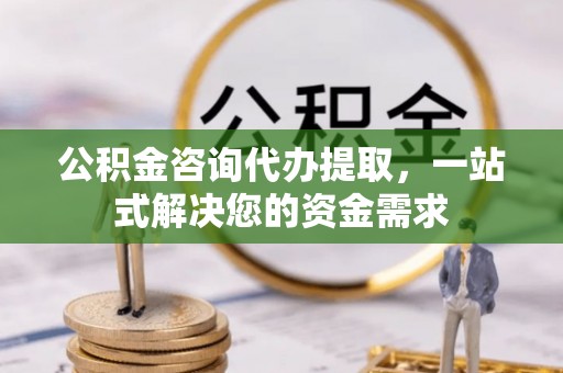 桃园公积金咨询代办提取，一站式解决您的资金需求