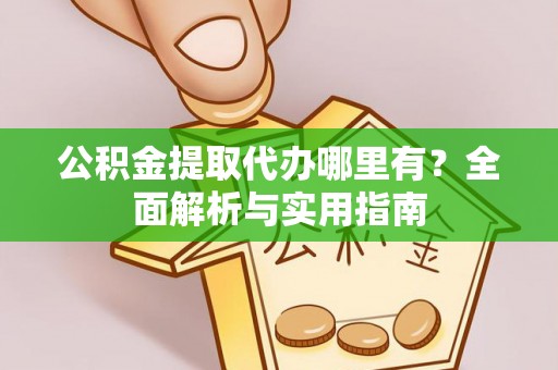 桃园公积金提取代办哪里有？全面解析与实用指南