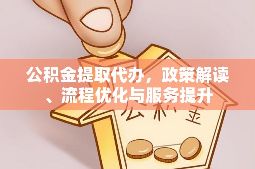 桃园公积金提取代办，政策解读、流程优化与服务提升