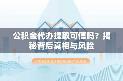 桃园公积金代办提取可信吗？揭秘背后真相与风险