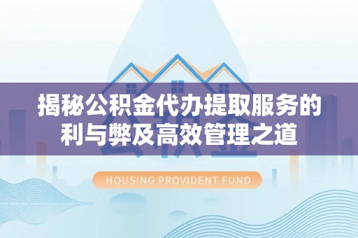 桃园揭秘公积金代办提取服务的利与弊及高效管理之道