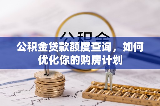 桃园公积金贷款额度查询，如何优化你的购房计划