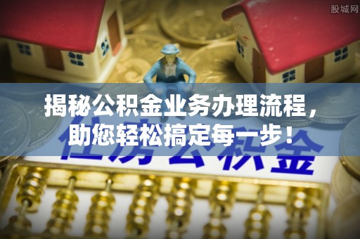 桃园揭秘公积金业务办理流程，助您轻松搞定每一步！