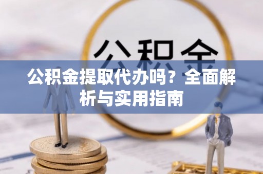 桃园公积金提取代办吗？全面解析与实用指南