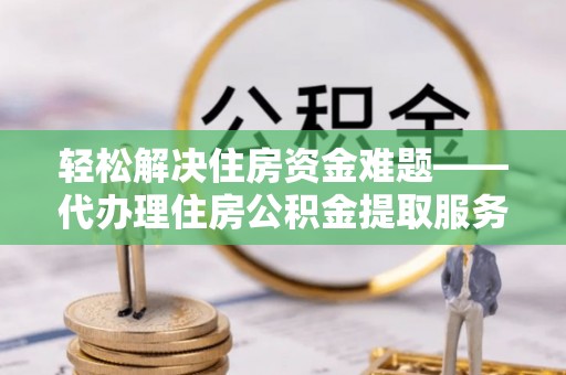 桃园轻松解决住房资金难题——代办理住房公积金提取服务详解
