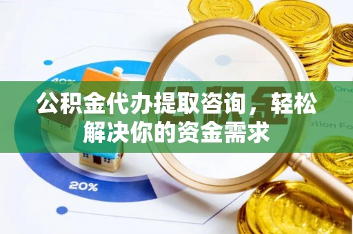 桃园公积金代办提取咨询，轻松解决你的资金需求