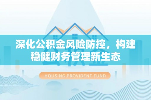 桃园深化公积金风险防控，构建稳健财务管理新生态