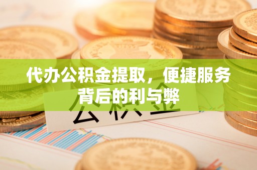 桃园代办公积金提取，便捷服务背后的利与弊