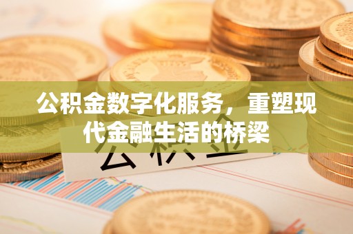 桃园公积金数字化服务，重塑现代金融生活的桥梁