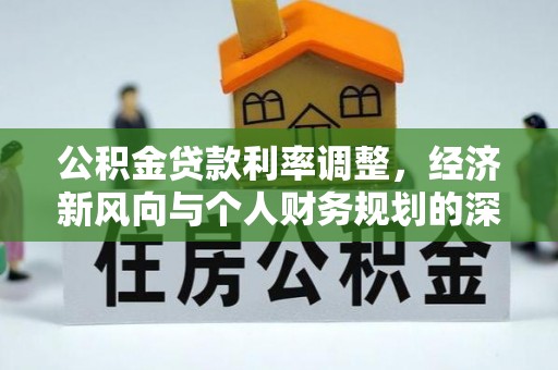 桃园公积金贷款利率调整，经济新风向与个人财务规划的深远影响