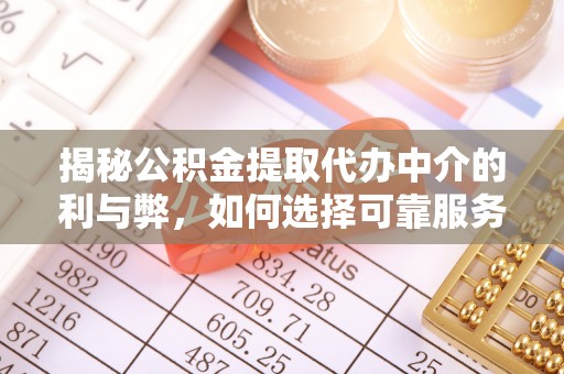桃园揭秘公积金提取代办中介的利与弊，如何选择可靠服务？