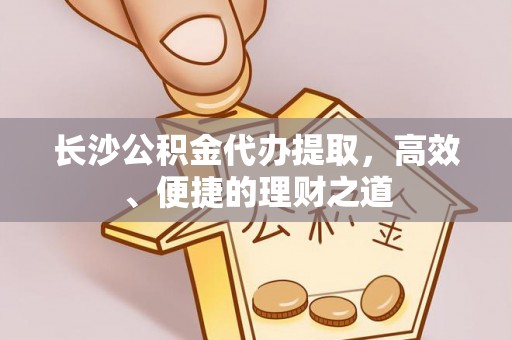 桃园长沙公积金代办提取，高效、便捷的理财之道