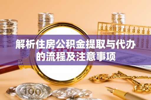 桃园解析住房公积金提取与代办的流程及注意事项