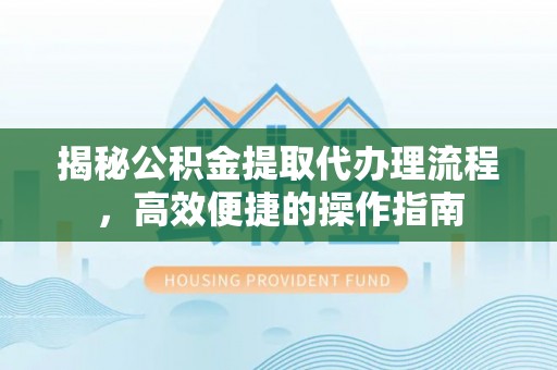 桃园揭秘公积金提取代办理流程，高效便捷的操作指南