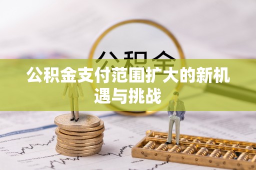 桃园公积金支付范围扩大的新机遇与挑战