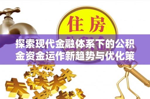 桃园探索现代金融体系下的公积金资金运作新趋势与优化策略