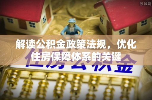 桃园解读公积金政策法规，优化住房保障体系的关键