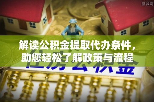桃园解读公积金提取代办条件，助您轻松了解政策与流程