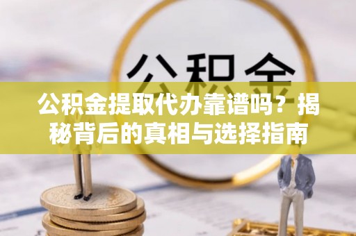 桃园公积金提取代办靠谱吗？揭秘背后的真相与选择指南