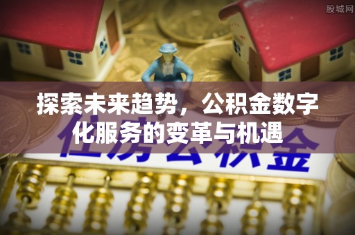桃园探索未来趋势，公积金数字化服务的变革与机遇