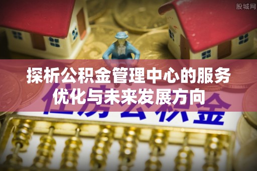 桃园探析公积金管理中心的服务优化与未来发展方向