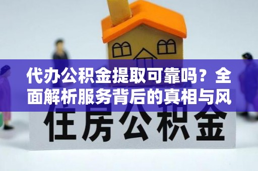 桃园代办公积金提取可靠吗？全面解析服务背后的真相与风险