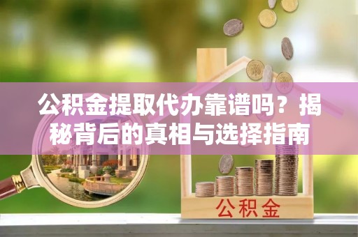 桃园公积金提取代办靠谱吗？揭秘背后的真相与选择指南
