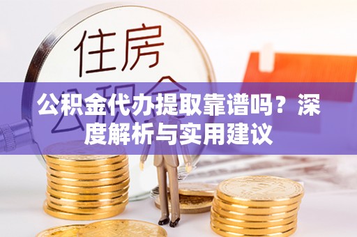 桃园公积金代办提取靠谱吗？深度解析与实用建议