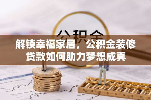 桃园解锁幸福家居，公积金装修贷款如何助力梦想成真