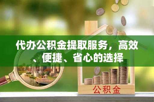 桃园代办公积金提取服务，高效、便捷、省心的选择