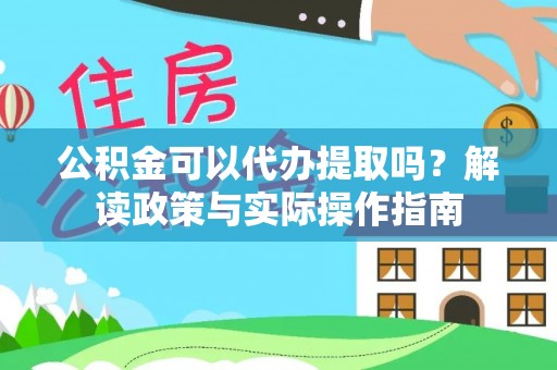 桃园公积金可以代办提取吗？解读政策与实际操作指南