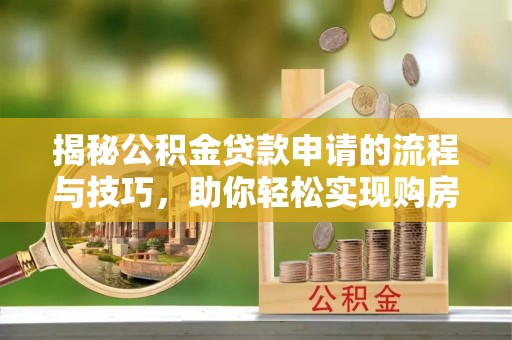 桃园揭秘公积金贷款申请的流程与技巧，助你轻松实现购房梦想