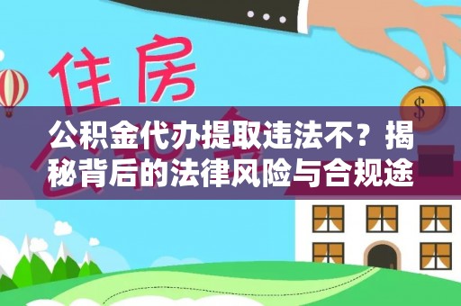 桃园公积金代办提取违法不？揭秘背后的法律风险与合规途径