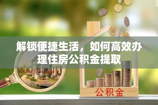 桃园解锁便捷生活，如何高效办理住房公积金提取