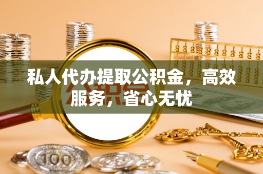 桃园私人代办提取公积金，高效服务，省心无忧