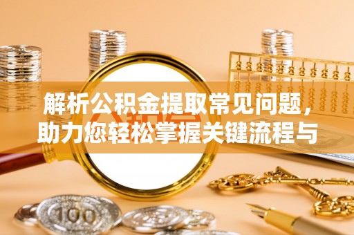 桃园解析公积金提取常见问题，助力您轻松掌握关键流程与技巧