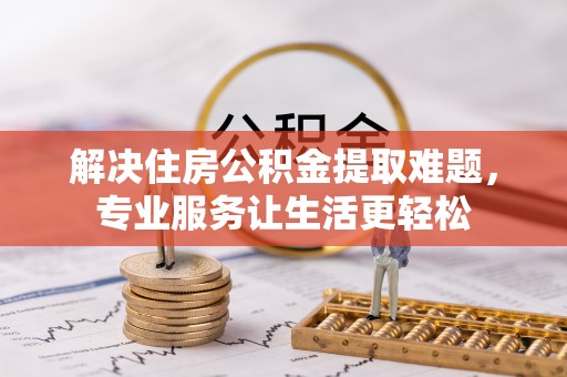 桃园解决住房公积金提取难题，专业服务让生活更轻松
