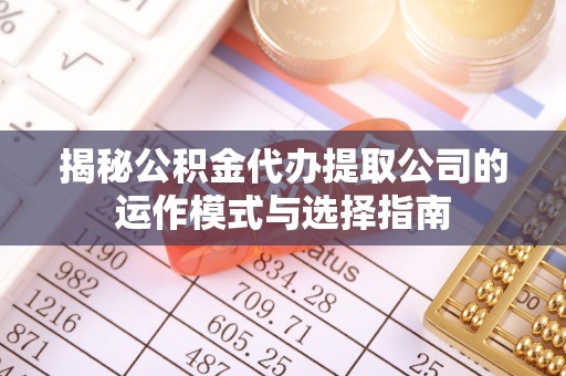 桃园揭秘公积金代办提取公司的运作模式与选择指南