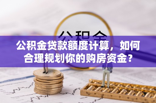桃园公积金贷款额度计算，如何合理规划你的购房资金？